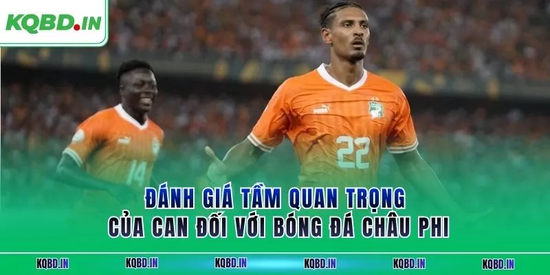 Vô Địch Châu Phi 31 Đánh giá tầm quan trọng của CAN đối với bóng đá châu Phi