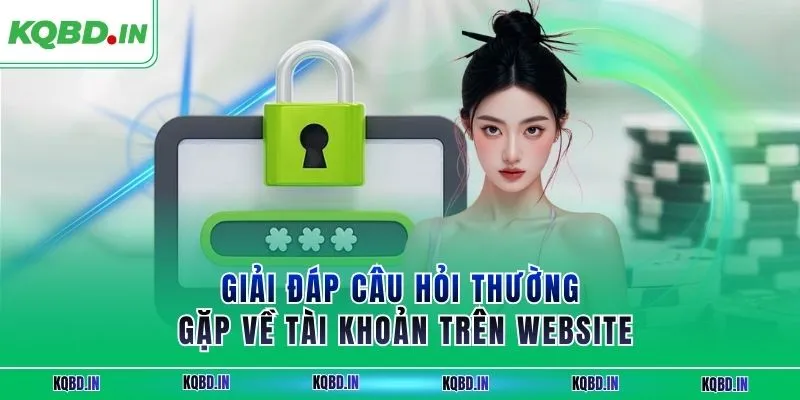 Giải đáp câu hỏi thường gặp về tài khoản trên website 