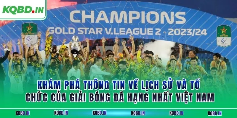 Hạng Nhất Việt Nam 38 Khám phá thông tin về lịch sử và tổ chức của giải bóng đá hạng nhất Việt Nam