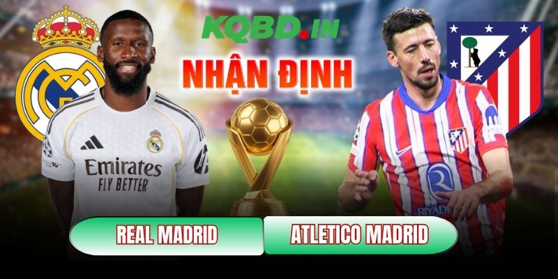 Nhận định bóng đá Real Madrid vs Atletico Madrid, 3h ngày 23/03 3 Real Madrid vs Atletico Madrid